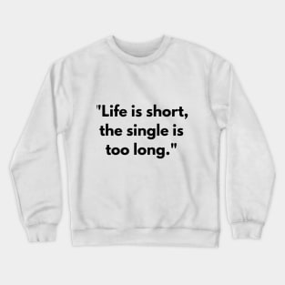 Life is short, the single is too long T-shirt Crewneck Sweatshirt